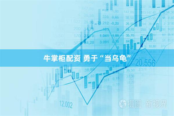 牛掌柜配资 勇于“当乌龟”