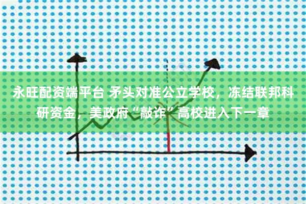 永旺配资端平台 矛头对准公立学校，冻结联邦科研资金，美政府“敲诈”高校进入下一章