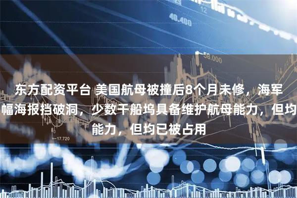 东方配资平台 美国航母被撞后8个月未修，海军基地用巨幅海报挡破洞，少数干船坞具备维护航母能力，但均已被占用
