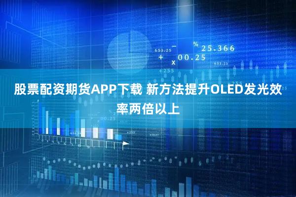 股票配资期货APP下载 新方法提升OLED发光效率两倍以上