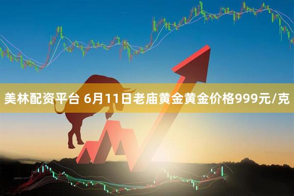 美林配资平台 6月11日老庙黄金黄金价格999元/克