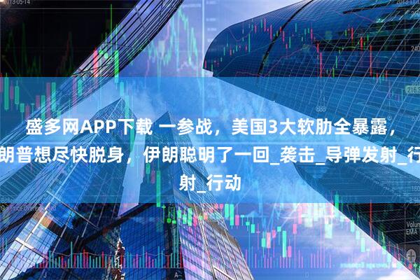 盛多网APP下载 一参战，美国3大软肋全暴露，特朗普想尽快脱身，伊朗聪明了一回_袭击_导弹发射_行动