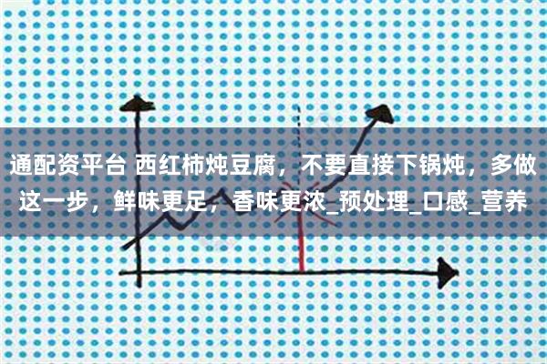 通配资平台 西红柿炖豆腐,不要直接下锅炖,多做这一步,鲜味更足,香味更浓_预处理_口感_营养