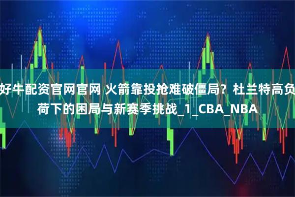 好牛配资官网官网 火箭靠投抢难破僵局？杜兰特高负荷下的困局与新赛季挑战_1_CBA_NBA