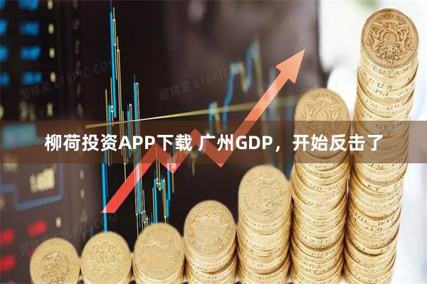 柳荷投资APP下载 广州GDP，开始反击了